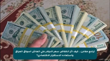تراجع مفاجئ.. كيف أثر انخفاض سعر الدولار على إنعاش أسواق العراق واستعادة الاستقرار الاقتصادي؟